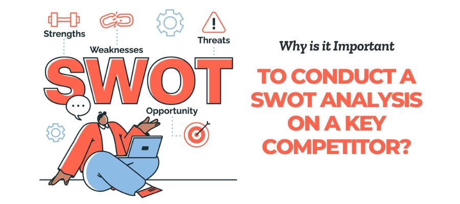 Why is it Important to Conduct a SWOT Analysis on a Key Competitor?